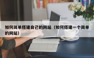 祁阳如何简单搭建自己的网站（如何搭建一个简单的网站）