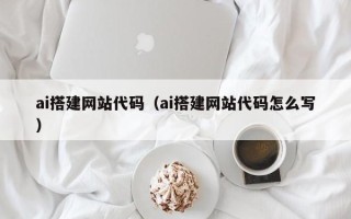 祁阳ai搭建网站代码（ai搭建网站代码怎么写）