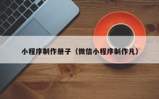 祁阳小程序制作册子（微信小程序制作凡）