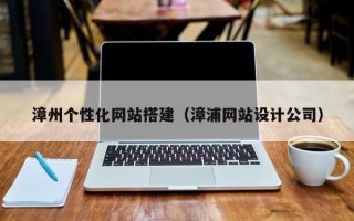 祁阳漳州个性化网站搭建（漳浦网站设计公司）