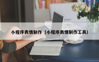 祁阳小程序表情制作（小程序表情制作工具）