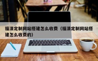 祁阳福清定制网站搭建怎么收费（福清定制网站搭建怎么收费的）