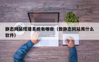祁阳静态网站搭建系统有哪些（做静态网站用什么软件）