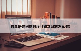 祁阳独立搭建网站教程（独立网站怎么做）
