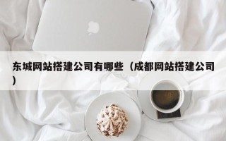 祁阳东城网站搭建公司有哪些（成都网站搭建公司）