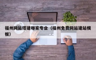 祁阳福州网站搭建哪家专业（福州免费网站建站模板）