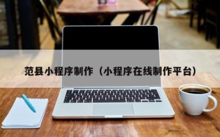 祁阳范县小程序制作（小程序在线制作平台）
