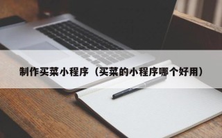 祁阳制作买菜小程序（买菜的小程序哪个好用）