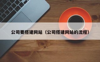 祁阳公司要搭建网站（公司搭建网站的流程）